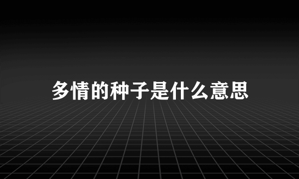 多情的种子是什么意思