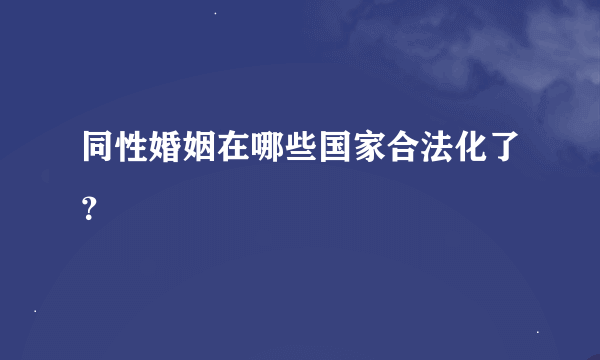 同性婚姻在哪些国家合法化了？