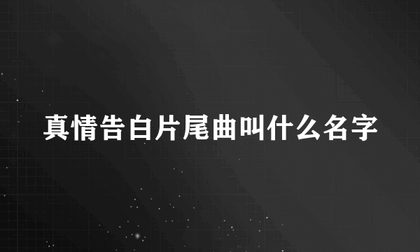 真情告白片尾曲叫什么名字