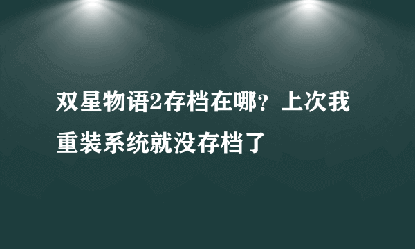 双星物语2存档在哪？上次我重装系统就没存档了