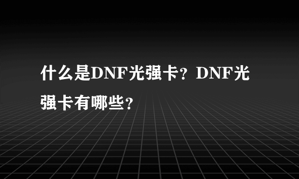 什么是DNF光强卡？DNF光强卡有哪些？