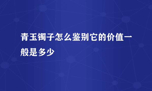 青玉镯子怎么鉴别它的价值一般是多少