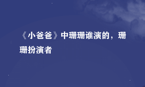 《小爸爸》中珊珊谁演的，珊珊扮演者