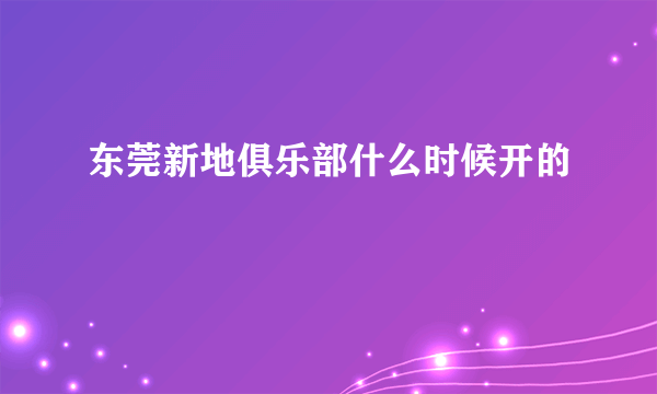 东莞新地俱乐部什么时候开的