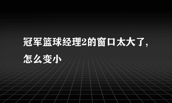 冠军篮球经理2的窗口太大了,怎么变小