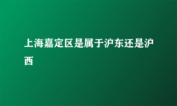 上海嘉定区是属于沪东还是沪西