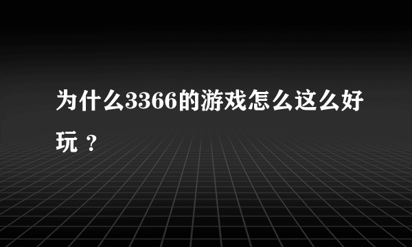 为什么3366的游戏怎么这么好玩 ？