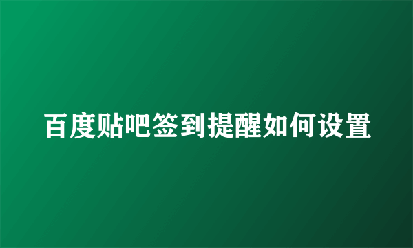 百度贴吧签到提醒如何设置