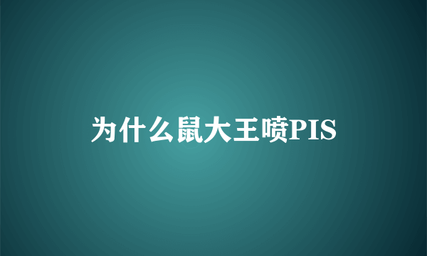 为什么鼠大王喷PIS