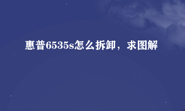 惠普6535s怎么拆卸，求图解