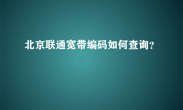 北京联通宽带编码如何查询？