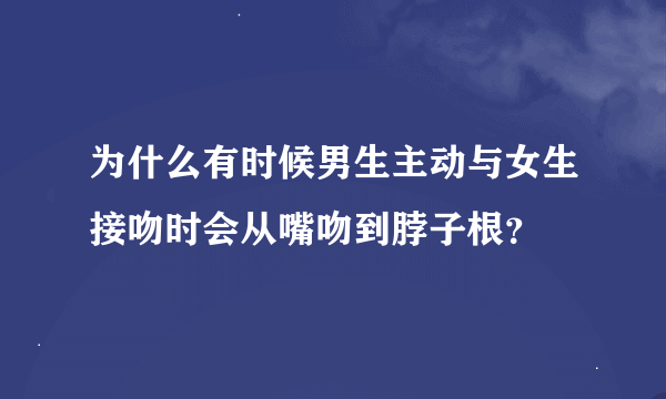 为什么有时候男生主动与女生接吻时会从嘴吻到脖子根？