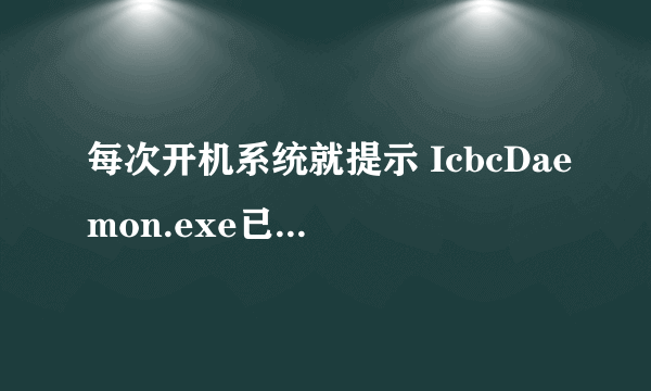 每次开机系统就提示 IcbcDaemon.exe已停止工作，这是怎么回事