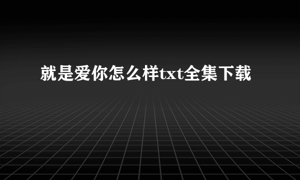 就是爱你怎么样txt全集下载