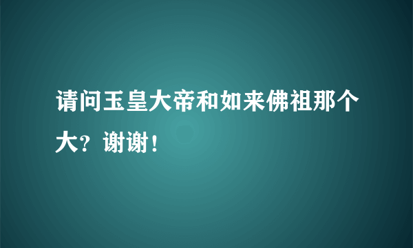 请问玉皇大帝和如来佛祖那个大？谢谢！