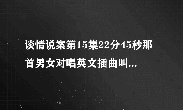 谈情说案第15集22分45秒那首男女对唱英文插曲叫什么名？