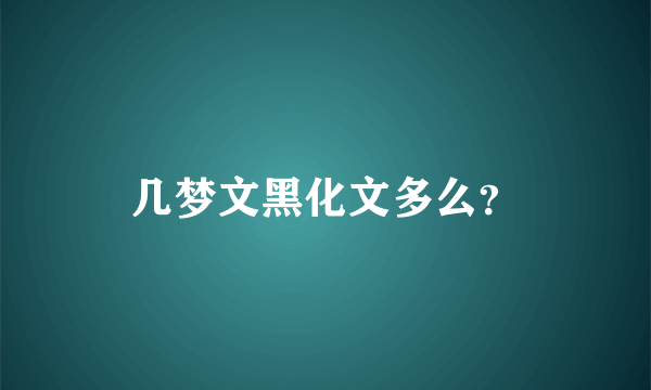 几梦文黑化文多么？