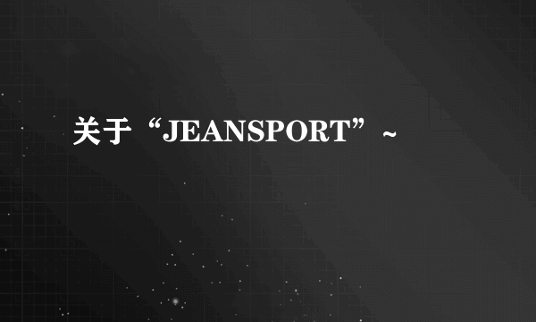 关于“JEANSPORT”~