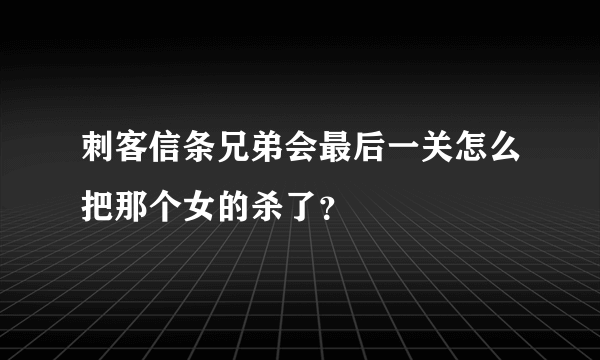 刺客信条兄弟会最后一关怎么把那个女的杀了？