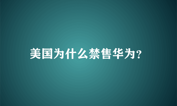 美国为什么禁售华为？