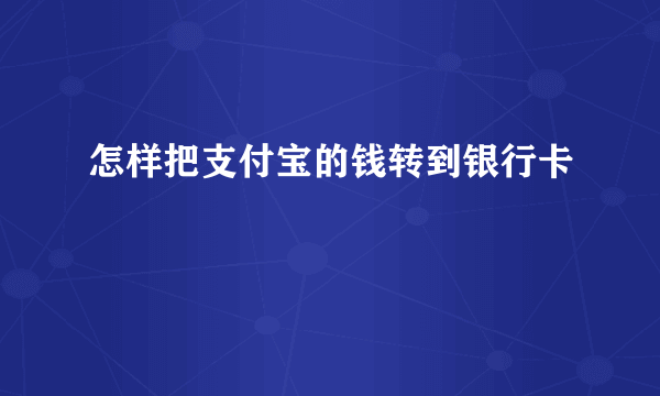 怎样把支付宝的钱转到银行卡