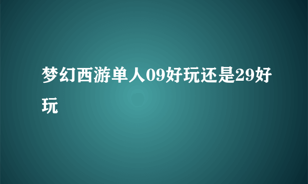 梦幻西游单人09好玩还是29好玩