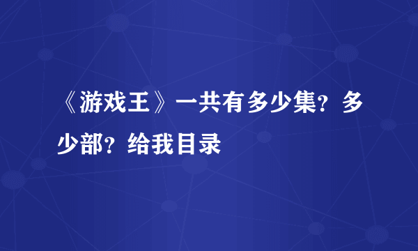 《游戏王》一共有多少集？多少部？给我目录