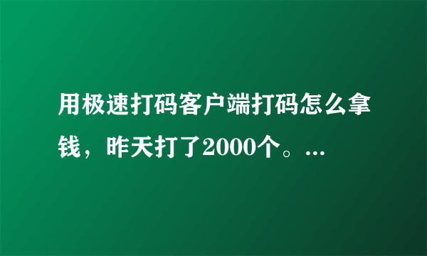 用极速打码客户端打码怎么拿钱，昨天打了2000个。我的账户是永诚打码的