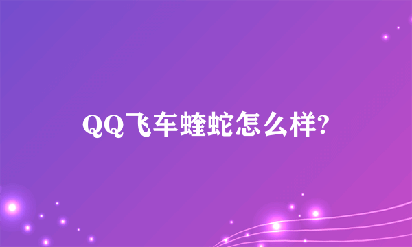 QQ飞车蝰蛇怎么样?