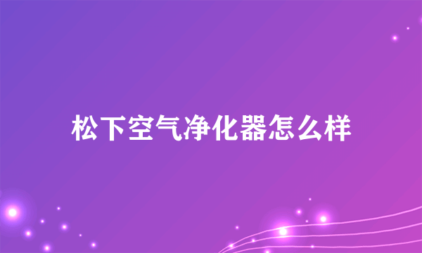 松下空气净化器怎么样