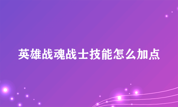 英雄战魂战士技能怎么加点