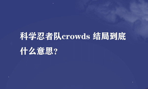 科学忍者队crowds 结局到底什么意思？