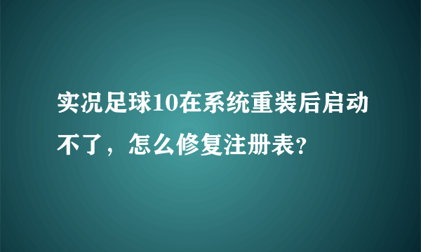 实况足球10在系统重装后启动不了，怎么修复注册表？