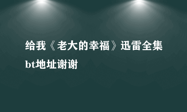 给我《老大的幸福》迅雷全集bt地址谢谢