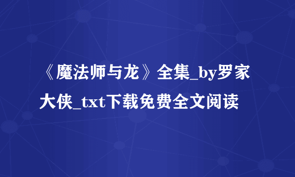 《魔法师与龙》全集_by罗家大侠_txt下载免费全文阅读