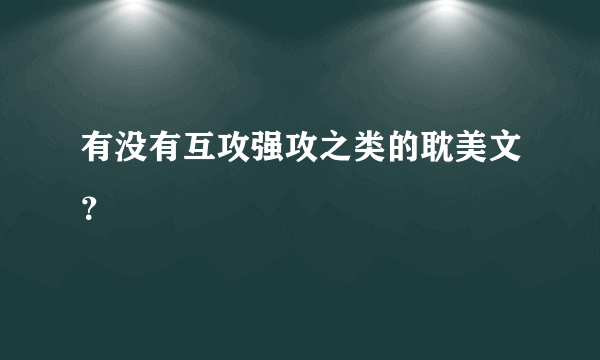 有没有互攻强攻之类的耽美文？