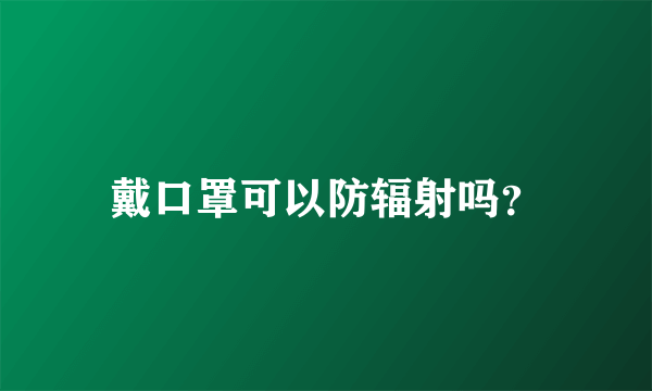 戴口罩可以防辐射吗？