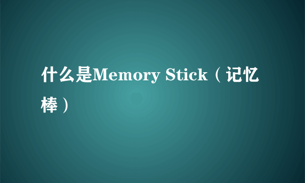 什么是Memory Stick（记忆棒）