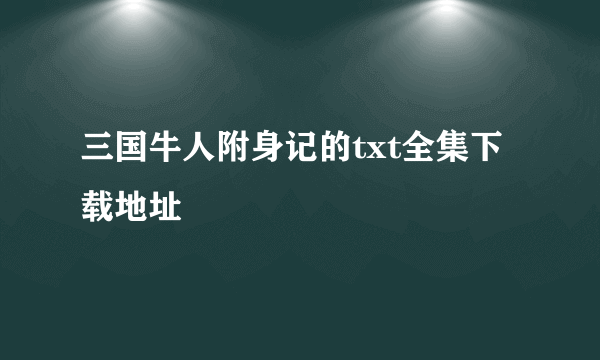 三国牛人附身记的txt全集下载地址