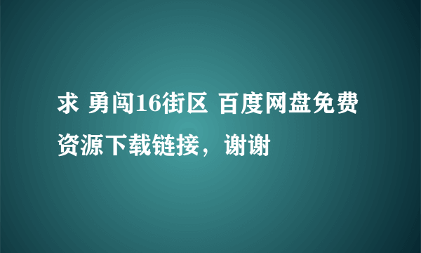 求 勇闯16街区 百度网盘免费资源下载链接，谢谢