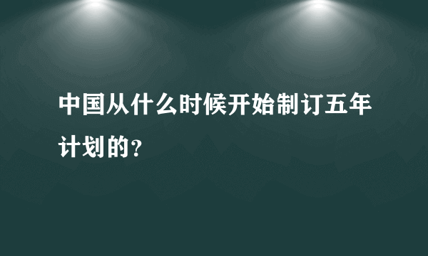 中国从什么时候开始制订五年计划的？