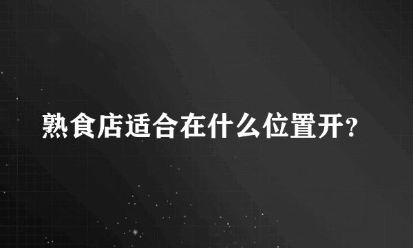 熟食店适合在什么位置开？