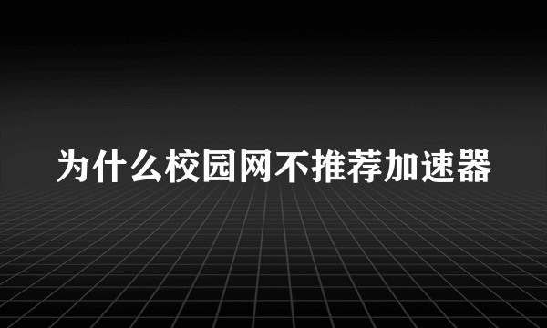 为什么校园网不推荐加速器