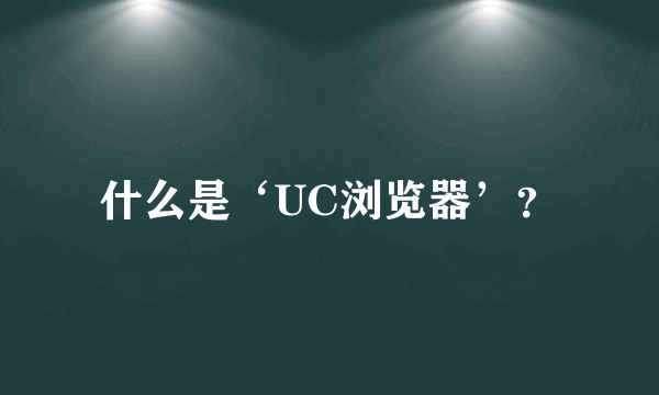 什么是‘UC浏览器’？