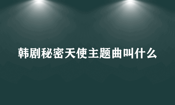 韩剧秘密天使主题曲叫什么