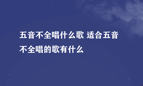 五音不全唱什么歌 适合五音不全唱的歌有什么