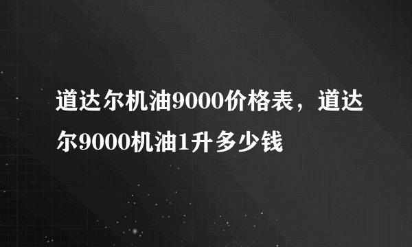 道达尔机油9000价格表，道达尔9000机油1升多少钱