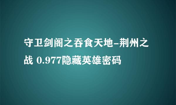 守卫剑阁之吞食天地-荆州之战 0.977隐藏英雄密码