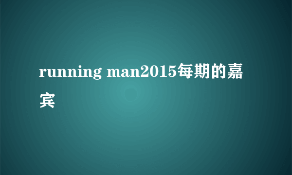 running man2015每期的嘉宾