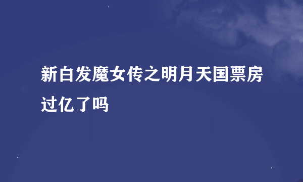 新白发魔女传之明月天国票房过亿了吗